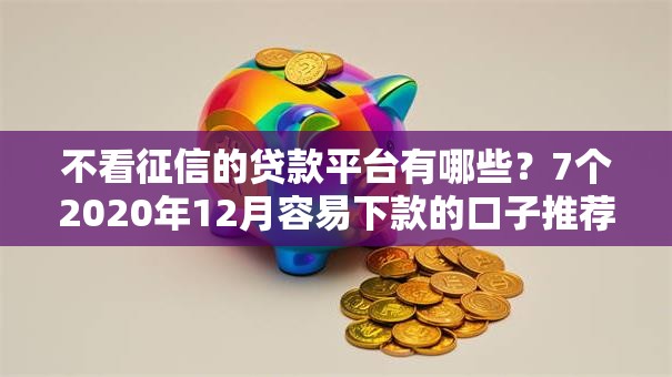 不看征信的贷款平台有哪些?7个2020年12月容易下款的口子推荐给你 不看征信的贷款平台有哪些?7个2020年12月容易下款的口子推荐给你
