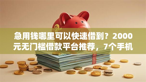 急用钱哪里可以快速借到？2000元无门槛借款平台推荐，7个手机支付宝小额贷款的app盘点