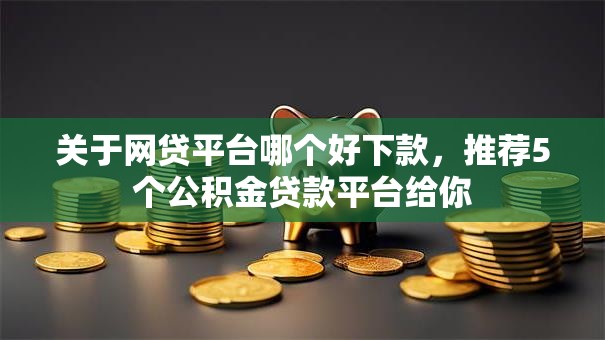 关于网贷平台哪个好下款,推荐5个公积金贷款平台给你 关于网贷平台哪个好下款,推荐5个公积金贷款平台给你