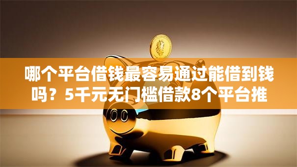 哪个平台借钱最容易通过能借到钱吗？5千元无门槛借款8个平台推荐