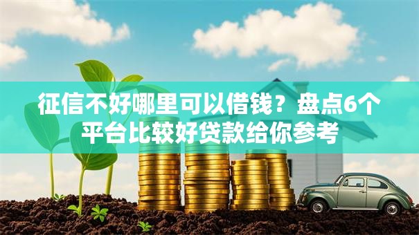 征信不好哪里可以借钱?盘点6个平台比较好贷款给你参考 征信不好哪里可以借钱?盘点6个平台比较好贷款给你参考