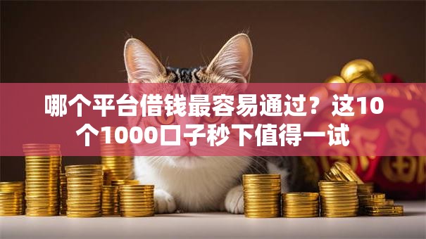 哪个平台借钱最容易通过?这10个1000口子秒下值得一试 哪个平台借钱最容易通过?这10个1000口子秒下值得一试