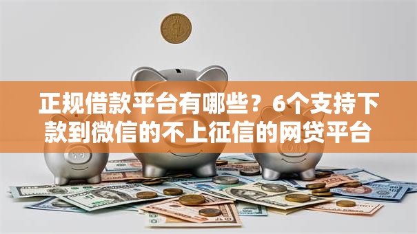 正规借款平台有哪些？6个支持下款到微信的不上征信的网贷平台