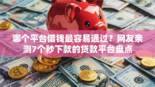 哪个平台借钱最容易通过？网友亲测7个秒下款的贷款平台盘点