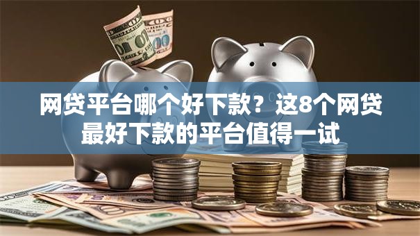 网贷平台哪个好下款?这8个网贷最好下款的平台值得一试 网贷平台哪个好下款?这8个网贷最好下款的平台值得一试