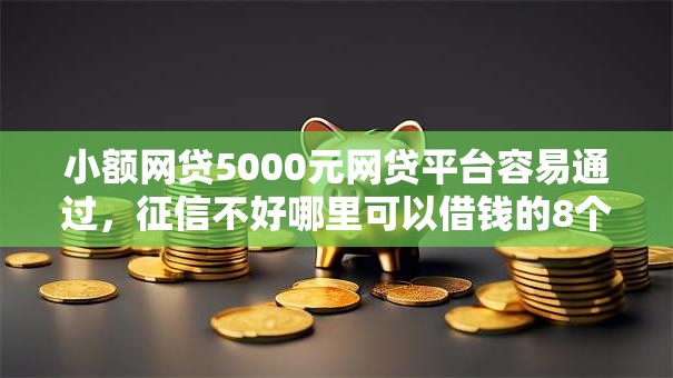 小额网贷5000元网贷平台容易通过,征信不好哪里可以借钱的8个平台介绍 小额网贷5000元网贷平台容易通过,征信不好哪里可以借钱的8个平台介绍