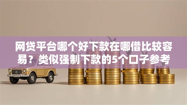 网贷平台哪个好下款在哪借比较容易?类似强制下款的5个口子参考 网贷平台哪个好下款在哪借比较容易?类似强制下款的5个口子参考