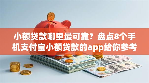 小额贷款哪里最可靠?盘点8个手机支付宝小额贷款的app给你参考 小额贷款哪里最可靠?盘点8个手机支付宝小额贷款的app给你参考