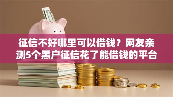 征信不好哪里可以借钱?网友亲测5个黑户征信花了能借钱的平台盘点 征信不好哪里可以借钱?网友亲测5个黑户征信花了能借钱的平台盘点