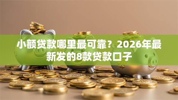 小额贷款哪里最可靠？2026年最新发的8款贷款口子