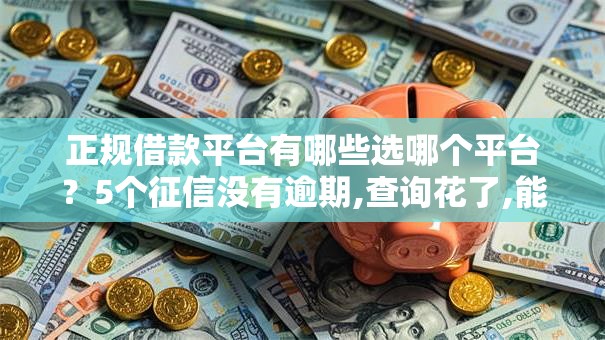 正规借款平台有哪些选哪个平台？5个征信没有逾期,查询花了,能贷款的平台推荐