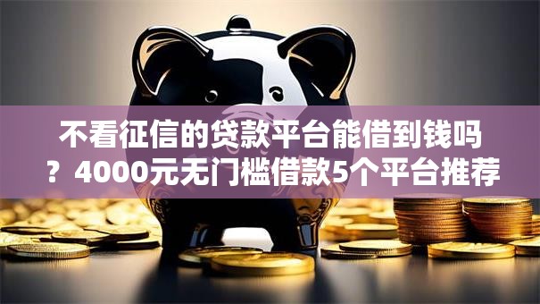 不看征信的贷款平台能借到钱吗？4000元无门槛借款5个平台推荐