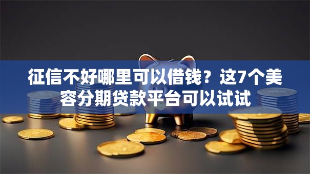 征信不好哪里可以借钱？这7个美容分期贷款平台可以试试