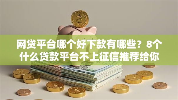 网贷平台哪个好下款有哪些？8个什么贷款平台不上征信推荐给你