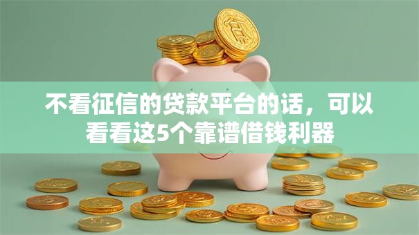 不看征信的贷款平台的话，可以看看这5个靠谱借钱利器