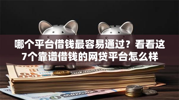 哪个平台借钱最容易通过？看看这7个靠谱借钱的网贷平台怎么样
