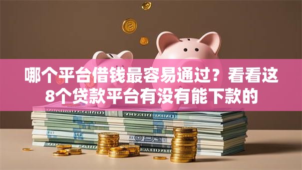 哪个平台借钱最容易通过？看看这8个贷款平台有没有能下款的