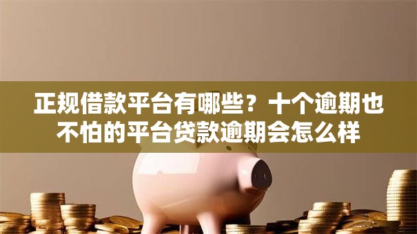 正规借款平台有哪些？十个逾期也不怕的平台贷款逾期会怎么样