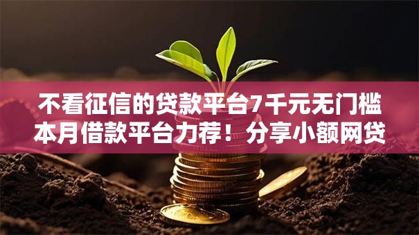 不看征信的贷款平台7千元无门槛本月借款平台力荐！分享小额网贷口子7千元无门槛借款