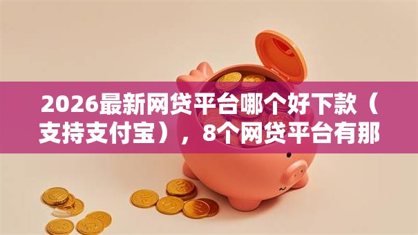 2026最新网贷平台哪个好下款(支持支付宝),8个网贷平台有那些无私分享 2026最新网贷平台哪个好下款(支持支付宝),8个网贷平台有那些无私分享