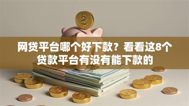 网贷平台哪个好下款?看看这8个贷款平台有没有能下款的 网贷平台哪个好下款?看看这8个贷款平台有没有能下款的