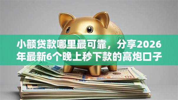 小额贷款哪里最可靠，分享2026年最新6个晚上秒下款的高炮口子