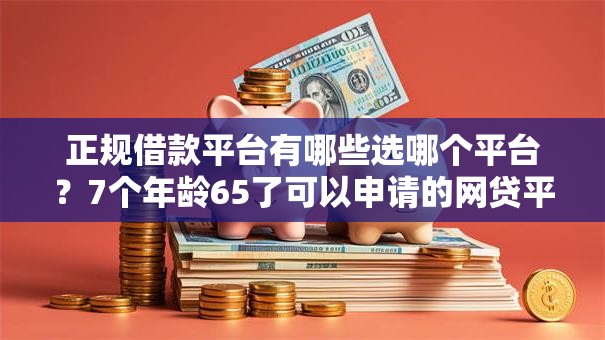 正规借款平台有哪些选哪个平台?7个年龄65了可以申请的网贷平台推荐 正规借款平台有哪些选哪个平台?7个年龄65了可以申请的网贷平台推荐