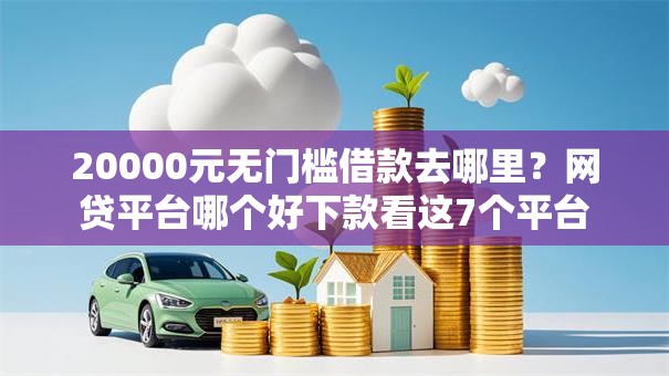20000元无门槛借款去哪里？网贷平台哪个好下款看这7个平台