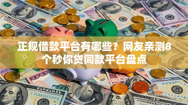 正规借款平台有哪些？网友亲测8个秒你贷同款平台盘点