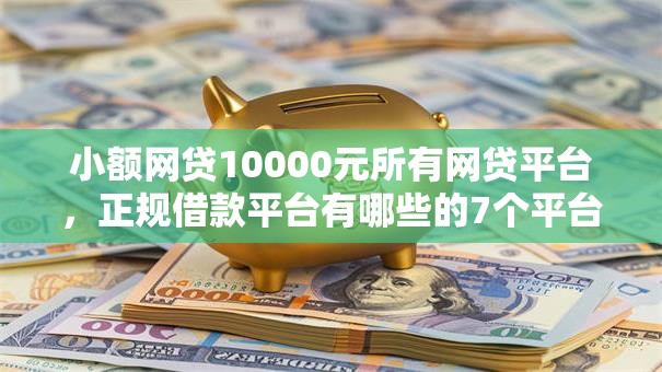小额网贷10000元所有网贷平台,正规借款平台有哪些的7个平台介绍 小额网贷10000元所有网贷平台,正规借款平台有哪些的7个平台介绍