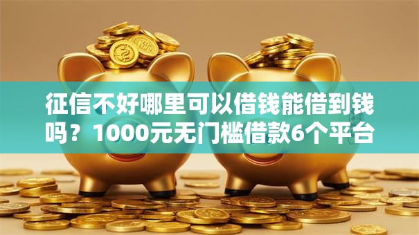 征信不好哪里可以借钱能借到钱吗？1000元无门槛借款6个平台推荐