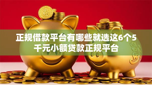 正规借款平台有哪些就选这6个5千元小额贷款正规平台