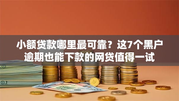 小额贷款哪里最可靠?这7个黑户逾期也能下款的网贷值得一试 小额贷款哪里最可靠?这7个黑户逾期也能下款的网贷值得一试