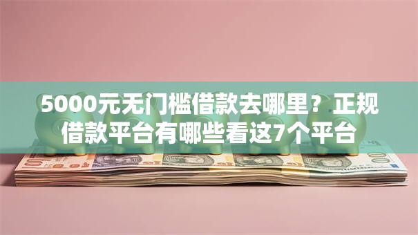 5000元无门槛借款去哪里?正规借款平台有哪些看这7个平台 5000元无门槛借款去哪里?正规借款平台有哪些看这7个平台