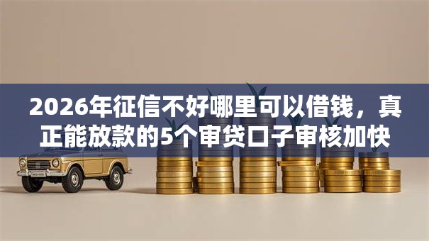 2026年征信不好哪里可以借钱，真正能放款的5个审贷口子审核加快的口子推荐