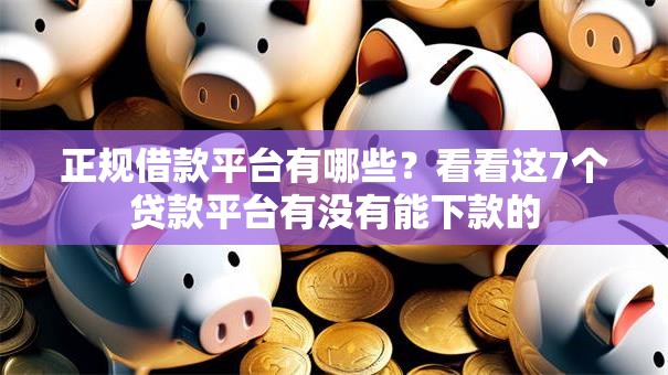 正规借款平台有哪些?看看这7个贷款平台有没有能下款的 正规借款平台有哪些?看看这7个贷款平台有没有能下款的