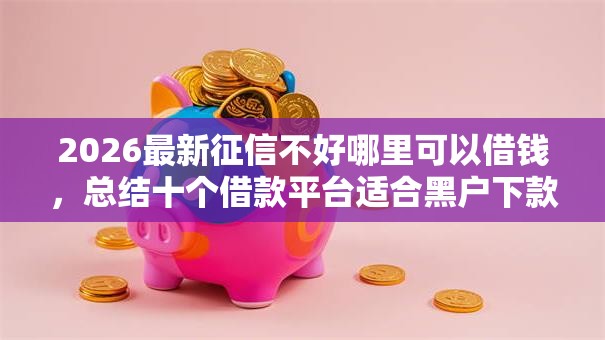 2026最新征信不好哪里可以借钱,总结十个借款平台适合黑户下款! 2026最新征信不好哪里可以借钱,总结十个借款平台适合黑户下款!