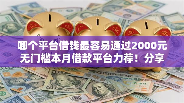 哪个平台借钱最容易通过2000元无门槛本月借款平台力荐!分享小额网贷口子2000元无门槛借款 哪个平台借钱最容易通过2000元无门槛本月借款平台力荐!分享小额网贷口子2000元无门槛借款