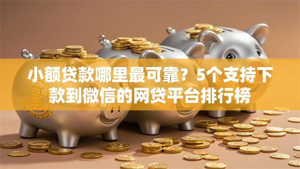 小额贷款哪里最可靠？5个支持下款到微信的网贷平台排行榜
