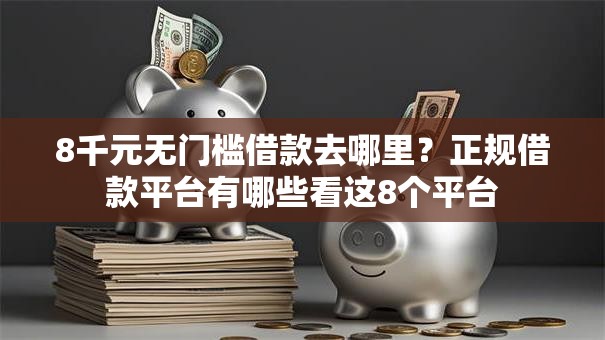 8千元无门槛借款去哪里？正规借款平台有哪些看这8个平台