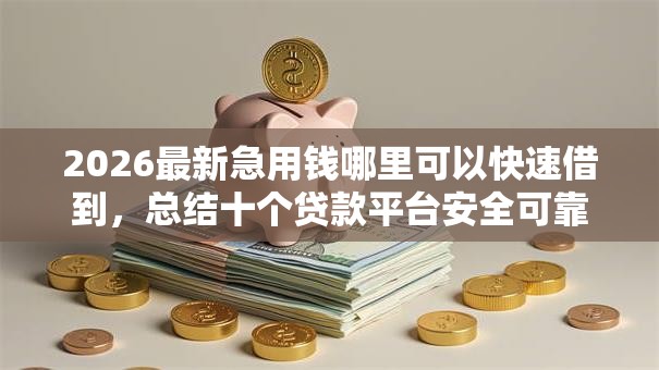 2026最新急用钱哪里可以快速借到，总结十个贷款平台安全可靠！