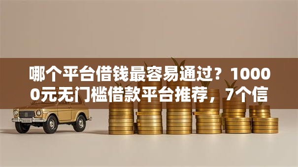 哪个平台借钱最容易通过?10000元无门槛借款平台推荐,7个信用借钱平台盘点 哪个平台借钱最容易通过?10000元无门槛借款平台推荐,7个信用借钱平台盘点