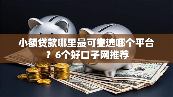小额贷款哪里最可靠选哪个平台?6个好口子网推荐 小额贷款哪里最可靠选哪个平台?6个好口子网推荐