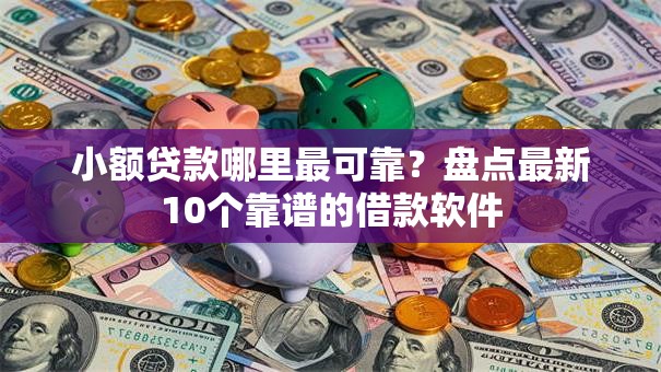 小额贷款哪里最可靠？盘点最新10个靠谱的借款软件