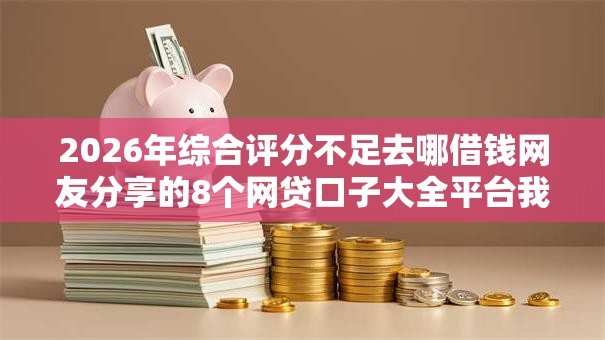 2026年综合评分不足去哪借钱网友分享的8个网贷口子大全平台我觉得不错！