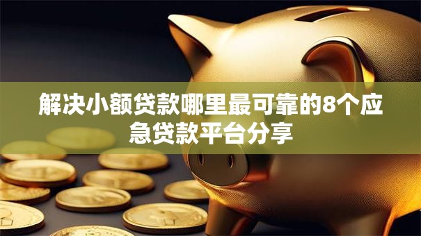 解决小额贷款哪里最可靠的8个应急贷款平台分享