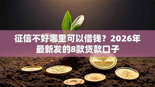征信不好哪里可以借钱?2026年最新发的8款贷款口子 征信不好哪里可以借钱?2026年最新发的8款贷款口子