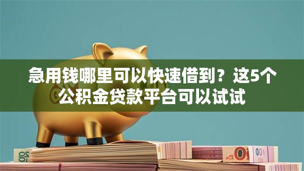 急用钱哪里可以快速借到?这5个公积金贷款平台可以试试 急用钱哪里可以快速借到?这5个公积金贷款平台可以试试