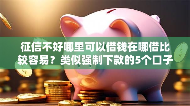 征信不好哪里可以借钱在哪借比较容易？类似强制下款的5个口子参考
