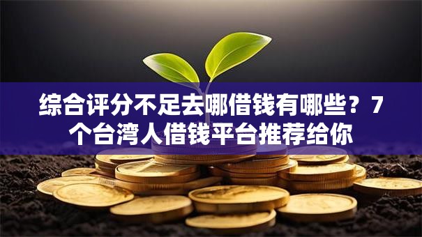 综合评分不足去哪借钱有哪些？7个台湾人借钱平台推荐给你